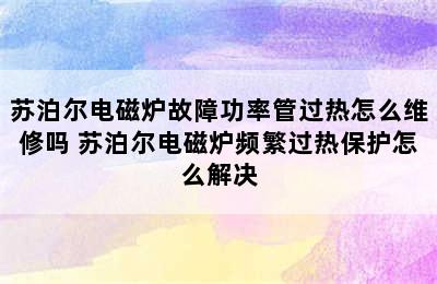 苏泊尔电磁炉故障功率管过热怎么维修吗 苏泊尔电磁炉频繁过热保护怎么解决